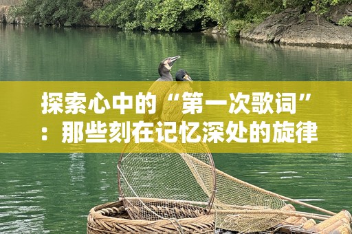 探索心中的“第一次歌词”：那些刻在记忆深处的旋律与情感