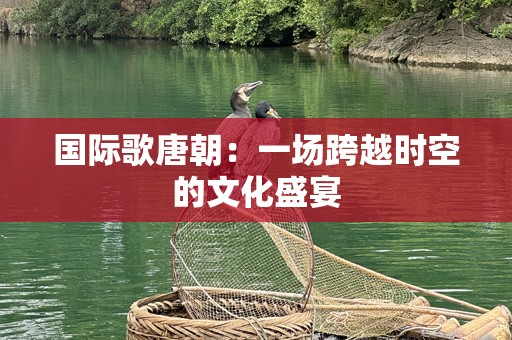 国际歌唐朝：一场跨越时空的文化盛宴