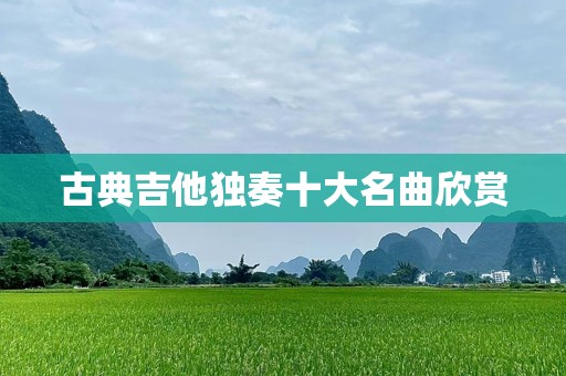 古典吉他独奏十大名曲欣赏