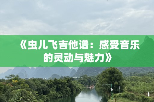 《虫儿飞吉他谱：感受音乐的灵动与魅力》
