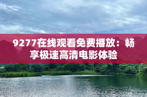 9277在线观看免费播放：畅享极速高清电影体验