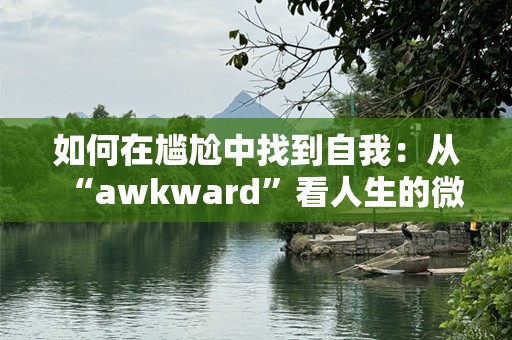 如何在尴尬中找到自我：从“awkward”看人生的微妙转折