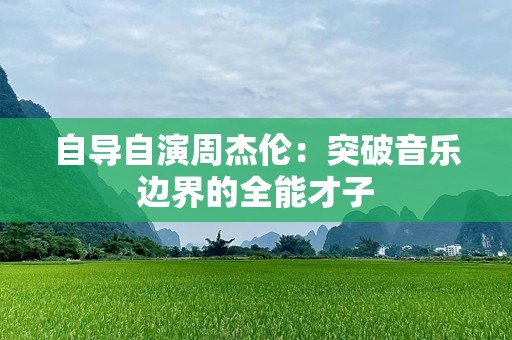 自导自演周杰伦：突破音乐边界的全能才子