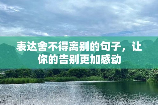表达舍不得离别的句子，让你的告别更加感动