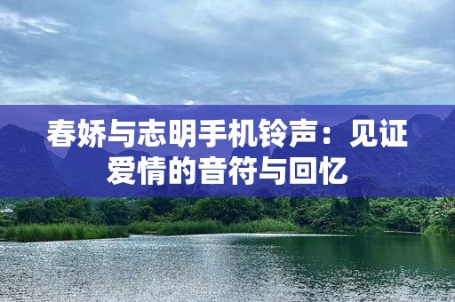 春娇与志明***：见证爱情的音符与回忆