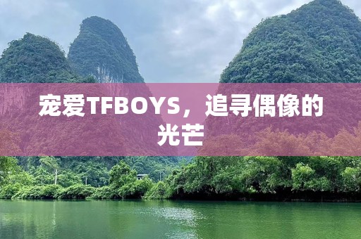 宠爱TFBOYS，追寻偶像的光芒