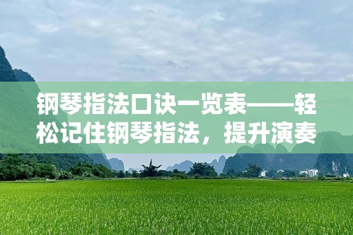 钢琴指法口诀一览表——轻松记住钢琴指法，提升演奏技能