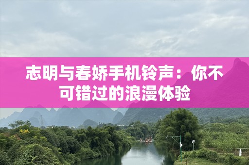 志明与春娇手机铃声：你不可错过的浪漫体验