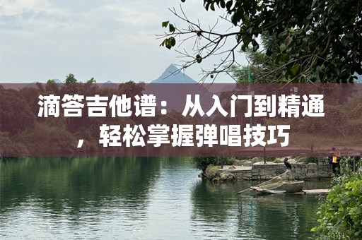滴答吉他谱：从入门到精通，轻松掌握弹唱技巧