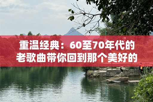 重温经典：60至70年代的老歌曲带你回到那个美好的时代