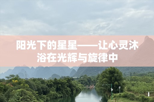 阳光下的星星——让心灵沐浴在光辉与旋律中