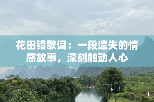 花田错歌词：一段遗失的情感故事，深刻触动人心