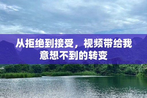 从拒绝到接受，视频带给我意想不到的转变
