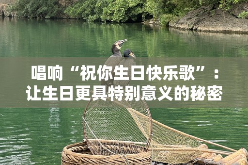 唱响“祝你生日快乐歌”：让生日更具特别意义的秘密武器