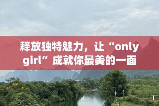 释放独特魅力，让“onlygirl”成就你最美的一面