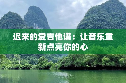 迟来的爱吉他谱：让音乐重新点亮你的心