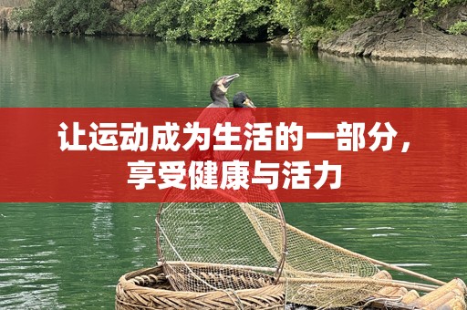 让运动成为生活的一部分，享受健康与活力