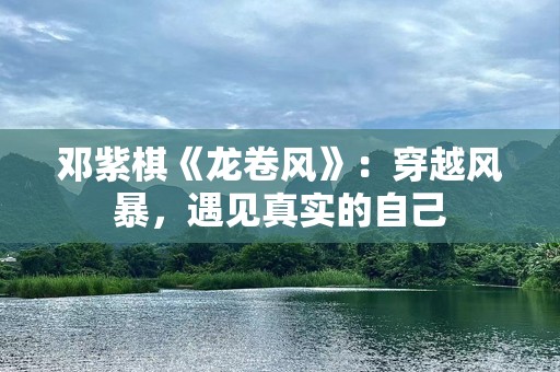邓紫棋《龙卷风》：穿越风暴，遇见真实的自己