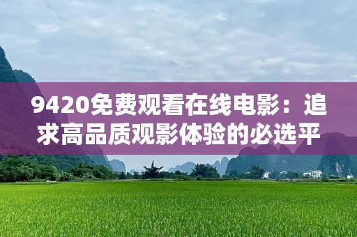 9420免费观看在线电影：追求高品质观影体验的必选平台