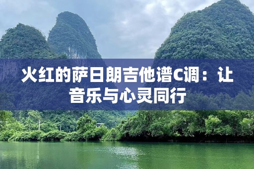 火红的萨日朗吉他谱C调：让音乐与心灵同行