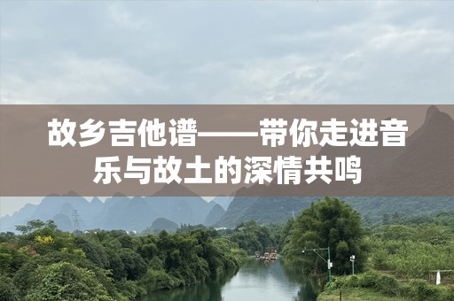 故乡吉他谱——带你走进音乐与故土的深情共鸣