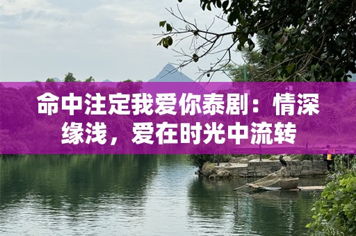 命中注定我爱你泰剧：情深缘浅，爱在时光中流转