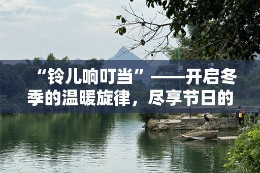 “铃儿响叮当”——开启冬季的温暖旋律，尽享节日的欢乐