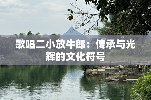 歌唱二小放牛郎：传承与光辉的文化符号