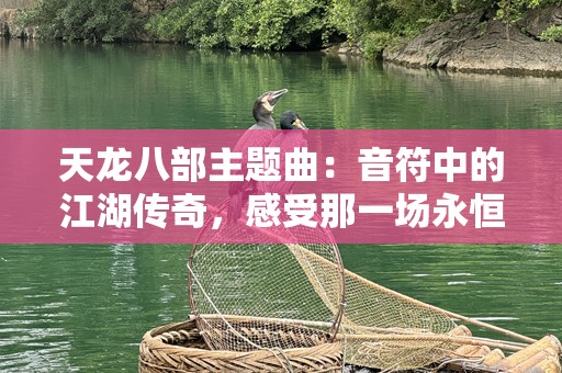 天龙八部主题曲：音符中的江湖传奇，感受那一场永恒的豪情