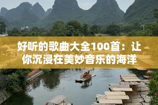 好听的歌曲大全100首：让你沉浸在美妙音乐的海洋