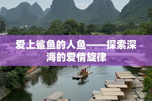 爱上鲨鱼的人鱼——探索深海的爱情旋律