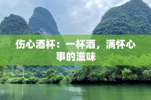 伤心酒杯：一杯酒，满怀心事的滋味