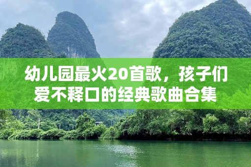 幼儿园最火20首歌，孩子们爱不释口的经典歌曲合集