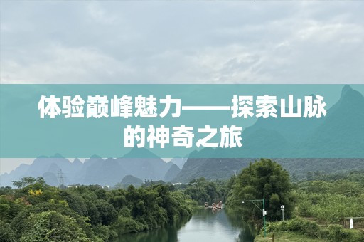 体验巅峰魅力——探索山脉的神奇之旅