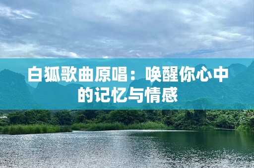 白狐歌曲原唱：唤醒你心中的记忆与情感