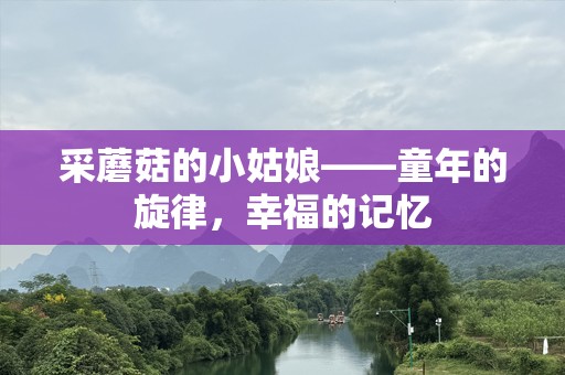 采蘑菇的小姑娘——童年的旋律，幸福的记忆
