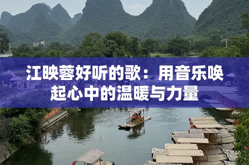江映蓉好听的歌：用音乐唤起心中的温暖与力量