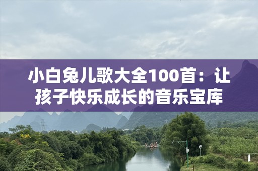 小白兔儿歌大全100首：让孩子快乐成长的音乐宝库