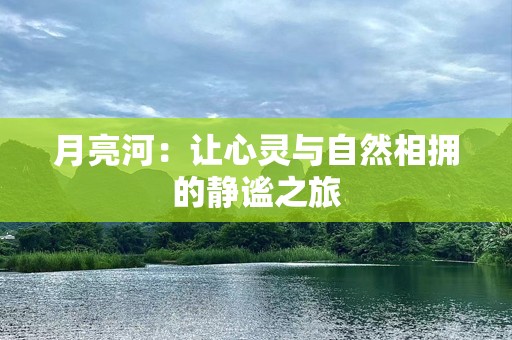 月亮河：让心灵与自然相拥的静谧之旅