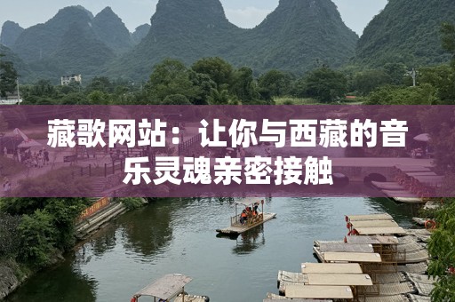 藏歌网站：让你与西藏的音乐灵魂亲密接触