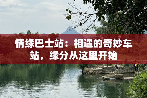 情缘巴士站：相遇的奇妙车站，缘分从这里开始