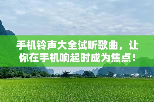 手机***大全试听歌曲，让你在手机响起时成为焦点！