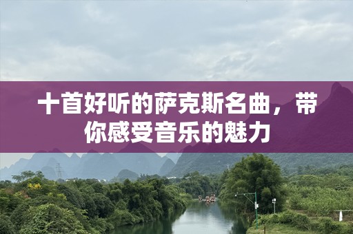 十首好听的萨克斯名曲，带你感受音乐的魅力