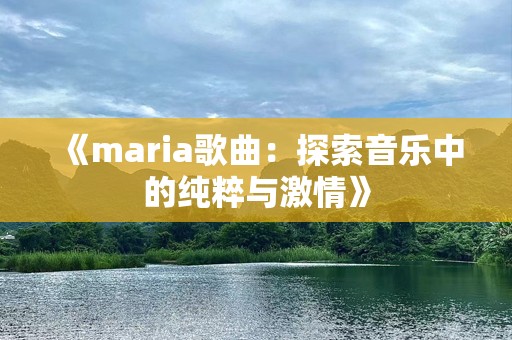 《maria歌曲：探索音乐中的纯粹与激情》