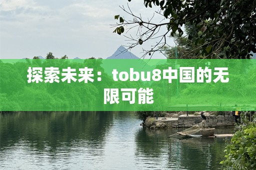 探索未来：tobu8中国的无限可能