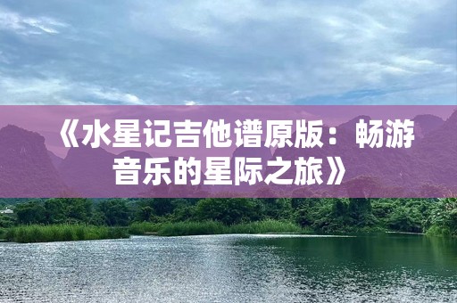 《水星记吉他谱原版：畅游音乐的星际之旅》