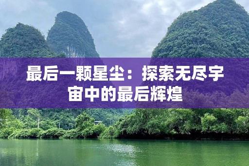 最后一颗星尘：探索无尽宇宙中的最后辉煌
