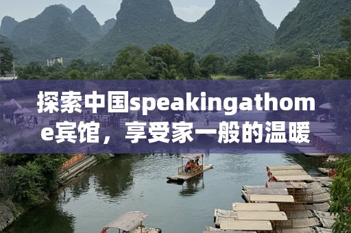 探索中国speakingathome宾馆，享受家一般的温暖与舒适