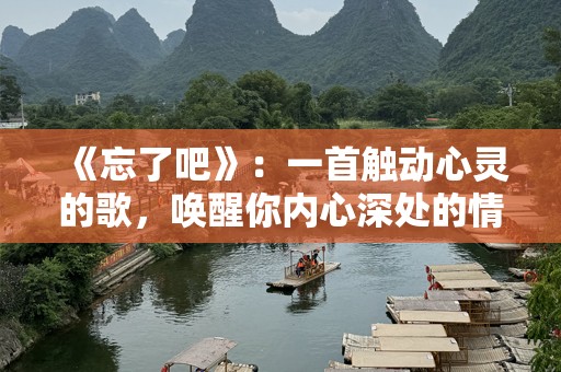 《忘了吧》：一首触动心灵的歌，唤醒你内心深处的情感记忆