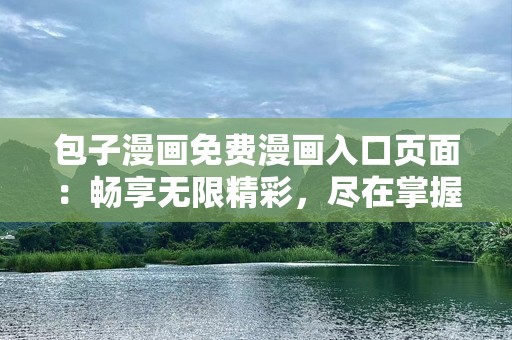 包子漫画免费漫画入口页面：畅享无限精彩，尽在掌握！